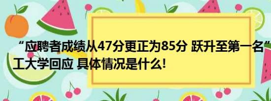 “应聘者成绩从47分更正为85分 跃升至第一名” 哈尔滨理工大学回应 具体情况是什么!