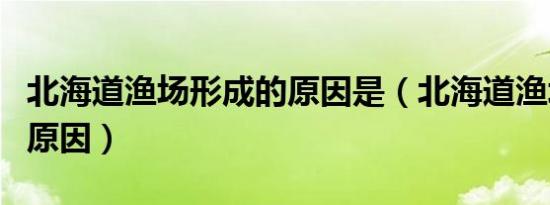 北海道渔场形成的原因是（北海道渔场形成的原因）