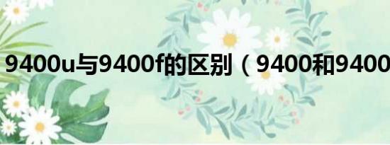 9400u与9400f的区别（9400和9400f区别）