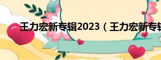 王力宏新专辑2023（王力宏新专辑）