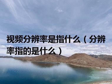 视频分辨率是指什么（分辨率指的是什么）