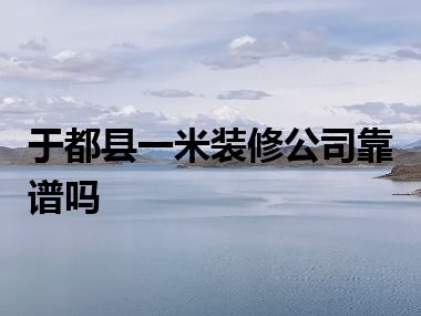 于都县一米装修公司靠谱吗