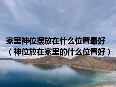 家里神位摆放在什么位置最好（神位放在家里的什么位置好）