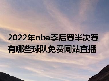 2022年nba季后赛半决赛有哪些球队免费网站直播