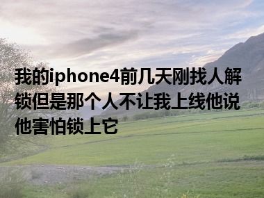 我的iphone4前几天刚找人解锁但是那个人不让我上线他说他害怕锁上它