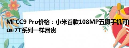 Mi CC9 Pro价格：小米首款108MP五摄手机可能与OnePlus 7T系列一样昂贵