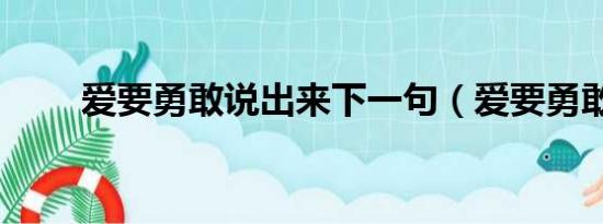 爱要勇敢说出来下一句（爱要勇敢）