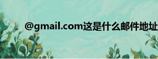 @gmail.com这是什么邮件地址？