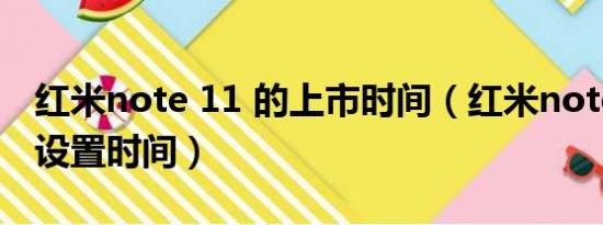 红米note 11 的上市时间（红米note11在哪设置时间）