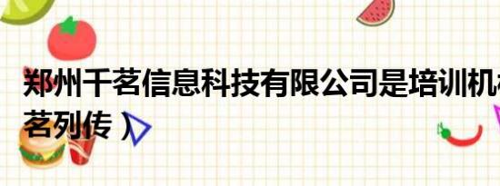 郑州千茗信息科技有限公司是培训机构吗（千茗列传）