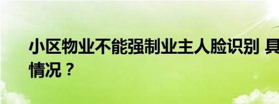 小区物业不能强制业主人脸识别 具体是什么情况？