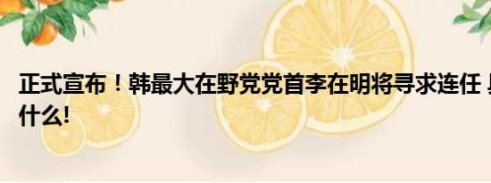 正式宣布！韩最大在野党党首李在明将寻求连任 具体情况是什么!