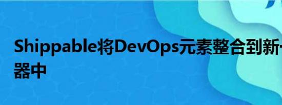 Shippable将DevOps元素整合到新一代服务器中