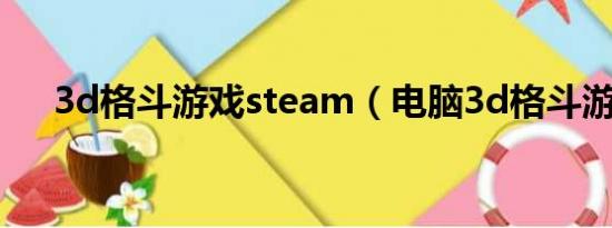 3d格斗游戏steam（电脑3d格斗游戏）