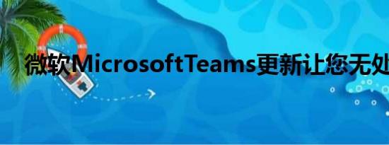 微软MicrosoftTeams更新让您无处可躲