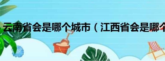 云南省会是哪个城市（江西省会是哪个城市）