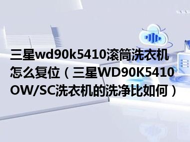 三星wd90k5410滚筒洗衣机怎么复位（三星WD90K5410OW/SC洗衣机的洗净比如何）