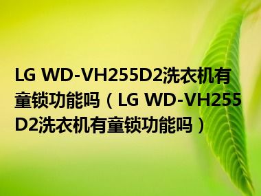 LG WD-VH255D2洗衣机有童锁功能吗（LG WD-VH255D2洗衣机有童锁功能吗）