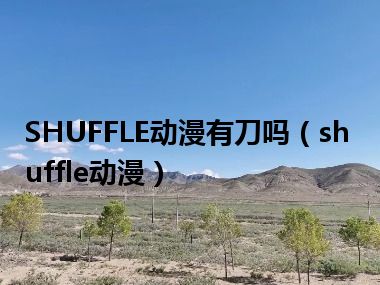 SHUFFLE动漫有刀吗（shuffle动漫）