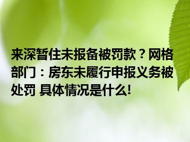 来深暂住未报备被罚款？网格部门：房东未履行申报义务被处罚 具体情况是什么!