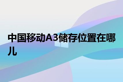 中国移动A3储存位置在哪儿