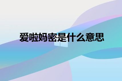 爱啦妈密是什么意思