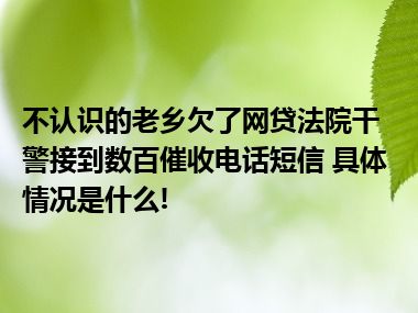 不认识的老乡欠了网贷法院干警接到数百催收电话短信 具体情况是什么!