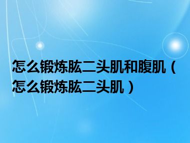 怎么锻炼肱二头肌和腹肌（怎么锻炼肱二头肌）