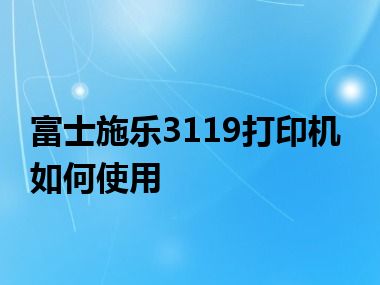 富士施乐3119打印机如何使用