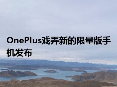 OnePlus戏弄新的限量版手机发布