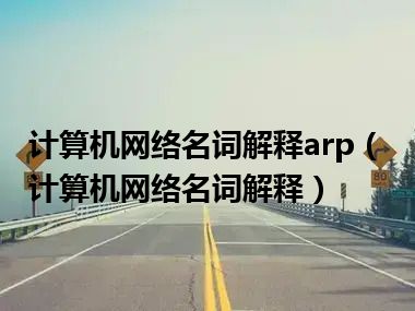 计算机网络名词解释arp（计算机网络名词解释）