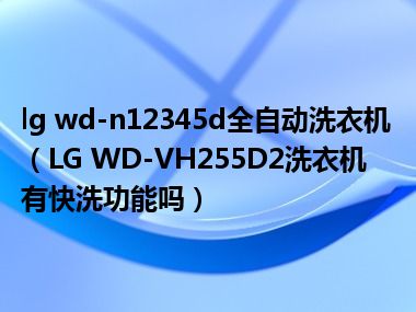 lg wd-n12345d全自动洗衣机（LG WD-VH255D2洗衣机有快洗功能吗）