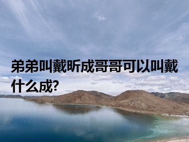 弟弟叫戴昕成哥哥可以叫戴什么成?