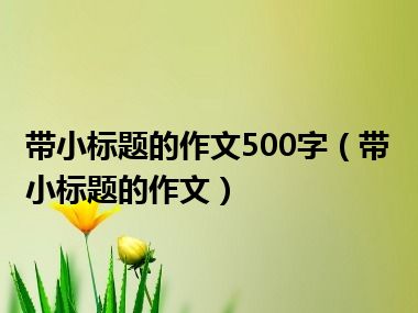 带小标题的作文500字（带小标题的作文）