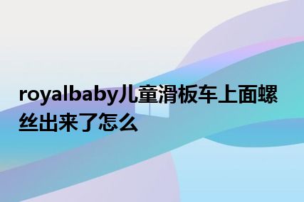 royalbaby儿童滑板车上面螺丝出来了怎么