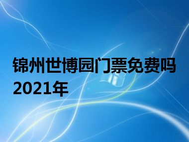 锦州世博园门票免费吗2021年