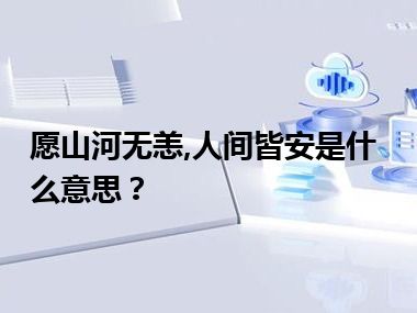 愿山河无恙,人间皆安是什么意思？