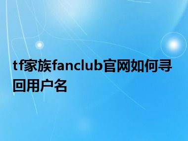 tf家族fanclub官网如何寻回用户名