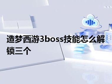 造梦西游3boss技能怎么解锁三个