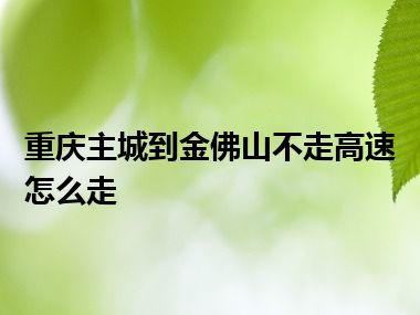 重庆主城到金佛山不走高速怎么走