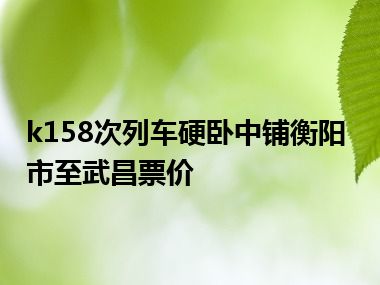 k158次列车硬卧中铺衡阳市至武昌票价