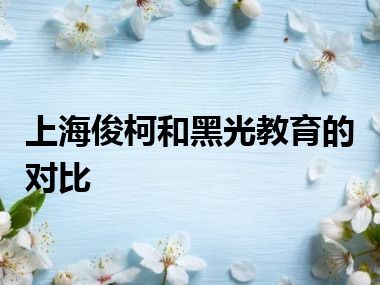 上海俊柯和黑光教育的对比