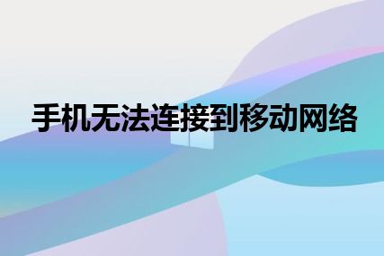 手机无法连接到移动网络