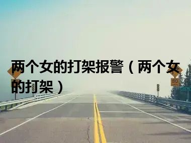 两个女的打架报警（两个女的打架）