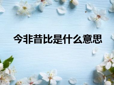 今非昔比是什么意思