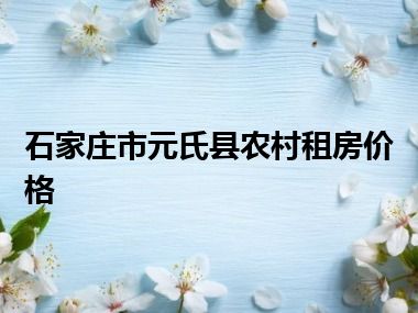 石家庄市元氏县农村租房价格