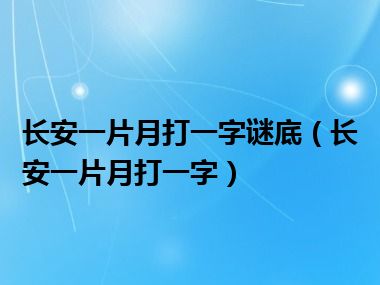 长安一片月打一字谜底（长安一片月打一字）