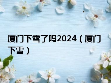 厦门下雪了吗2024（厦门下雪）