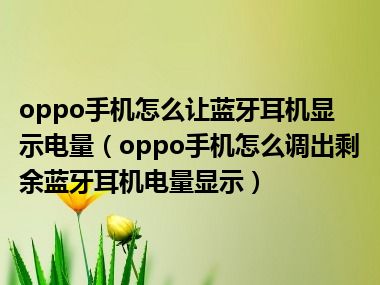 oppo手机怎么让蓝牙耳机显示电量（oppo手机怎么调出剩余蓝牙耳机电量显示）