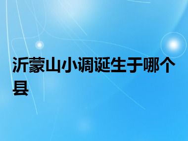 沂蒙山小调诞生于哪个县